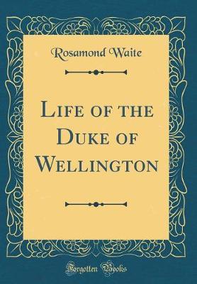 Life of the Duke of Wellington (Classic Reprint) by Rosamond Waite image