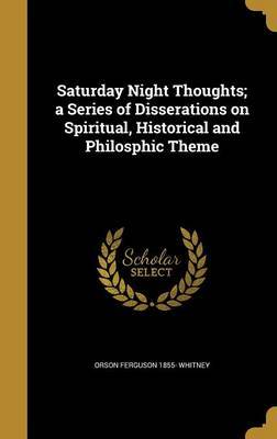 Saturday Night Thoughts; A Series of Disserations on Spiritual, Historical and Philosphic Theme on Hardback by Orson Ferguson 1855- Whitney