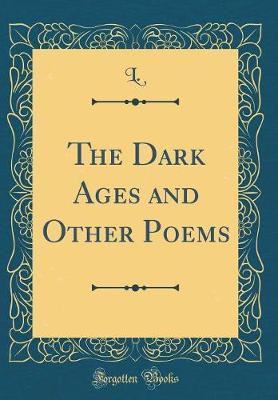 The Dark Ages and Other Poems (Classic Reprint) by L. L. image