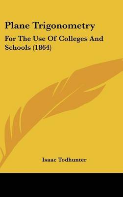 Plane Trigonometry: For The Use Of Colleges And Schools (1864) on Hardback by Isaac Todhunter