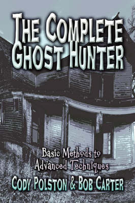 The Complete Ghost Hunter: Basic Methods to Advanced Techniques on Paperback by Cody Polston