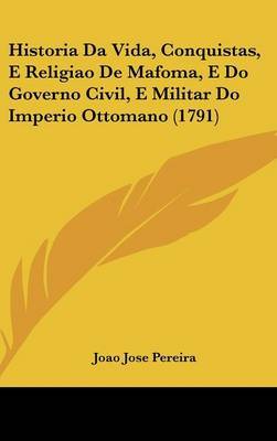 Historia Da Vida, Conquistas, E Religiao De Mafoma, E Do Governo Civil, E Militar Do Imperio Ottomano (1791) by Joao Jose Pereira image