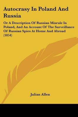 Autocrasy In Poland And Russia: Or A Description Of Russian Misrule In Poland, And An Account Of The Surveillance Of Russian Spies At Home And Abroad (1854) by Julian Allen image