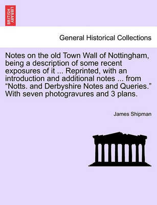 Notes on the Old Town Wall of Nottingham, Being a Description of Some Recent Exposures of It ... Reprinted, with an Introduction and Additional Notes ... from Notts. and Derbyshire Notes and Queries. with Seven Photogravures and 3 Plans. image