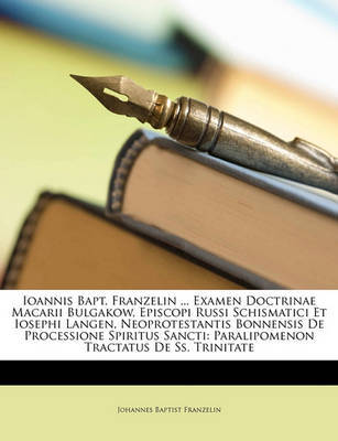 Ioannis Bapt. Franzelin ... Examen Doctrinae Macarii Bulgakow, Episcopi Russi Schismatici Et Iosephi Langen, Neoprotestantis Bonnensis de Processione Spiritus Sancti: Paralipomenon Tractatus de SS. Trinitate on Paperback