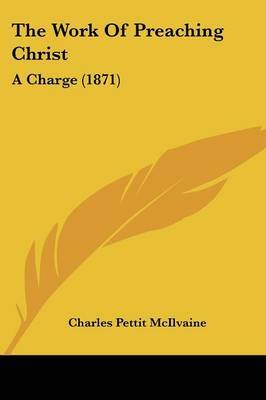 The Work Of Preaching Christ: A Charge (1871) on Paperback by Charles Pettit McIlvaine