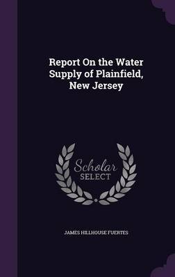 Report on the Water Supply of Plainfield, New Jersey on Hardback by James Hillhouse Fuertes