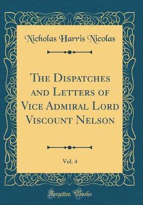 The Dispatches and Letters of Vice Admiral Lord Viscount Nelson, Vol. 4 (Classic Reprint) by Nicholas Harris Nicolas image