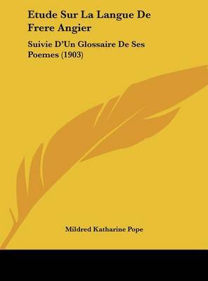 Etude Sur La Langue de Frere Angier: Suivie D'Un Glossaire de Ses Poemes (1903) by Mildred Katharine Pope image