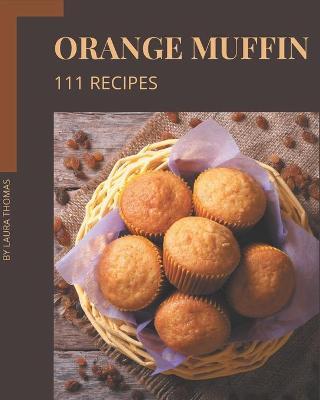 111 Orange Muffin Recipes by Laura Thomas image