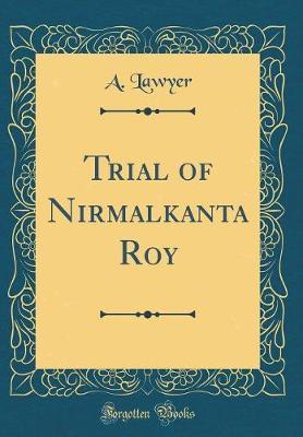 Trial of Nirmalkanta Roy (Classic Reprint) by A Lawyer image