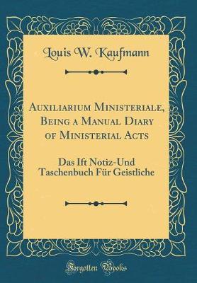 Auxiliarium Ministeriale, Being a Manual Diary of Ministerial Acts by Louis W Kaufmann image