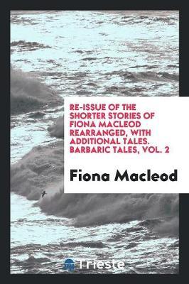 Re-Issue of the Shorter Stories of Fiona MacLeod Rearranged, with Additional Tales. Barbaric Tales, Vol. 2 by Fiona MacLeod image