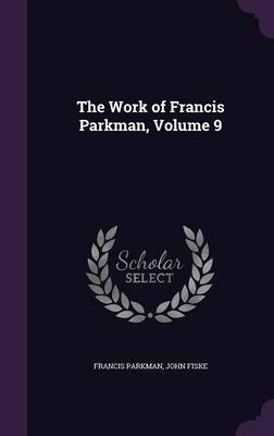 The Work of Francis Parkman, Volume 9 on Hardback by Francis Parkman