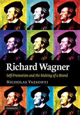 Richard Wagner: Self-Promotion and the Making of a Brand on Hardback by Nicholas Vazsonyi