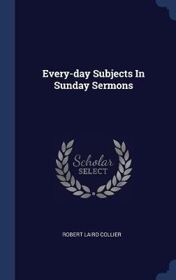 Every-Day Subjects in Sunday Sermons on Hardback by Robert Laird Collier