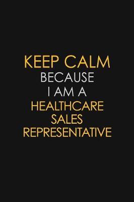Keep Calm Because I Am A Healthcare Sales Representative by Blue Stone Publishers image