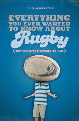 Everything You Ever Wanted to Know About Rugby But Were Too Afraid to Ask by Iain Macintosh image