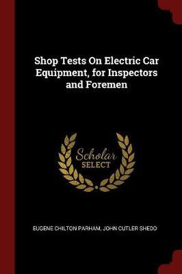 Shop Tests on Electric Car Equipment, for Inspectors and Foremen by Eugene Chilton Parham