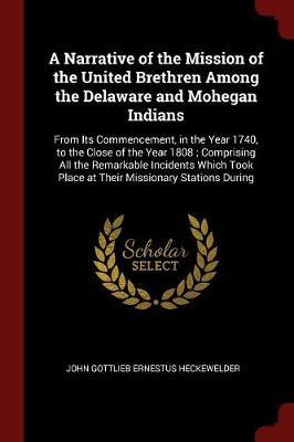 A Narrative of the Mission of the United Brethren Among the Delaware and Mohegan Indians by John Gottlieb Ernestus Heckewelder