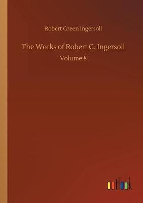 The Works of Robert G. Ingersoll by Robert Green Ingersoll image