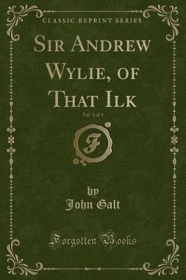 Sir Andrew Wylie, of That Ilk, Vol. 1 of 3 (Classic Reprint) by John Galt image