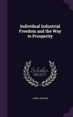 Individual Industrial Freedom and the Way to Prosperity on Hardback by James Graham