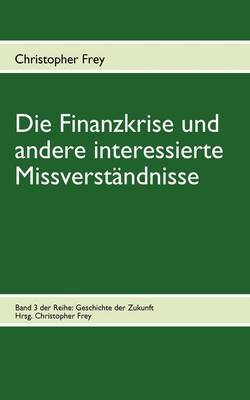Die Finanzkrise Und Andere Interessierte Missverstandnisse by Christopher Frey image