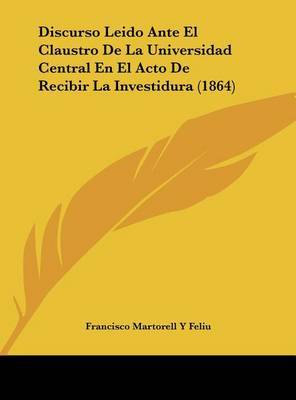 Discurso Leido Ante El Claustro de La Universidad Central En El Acto de Recibir La Investidura (1864) by Francisco Martorell y Feliu image