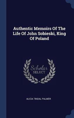 Authentic Memoirs of the Life of John Sobieski, King of Poland on Hardback by Alicia Tindal Palmer