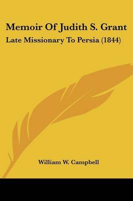 Memoir Of Judith S. Grant: Late Missionary To Persia (1844) on Paperback by William W Campbell