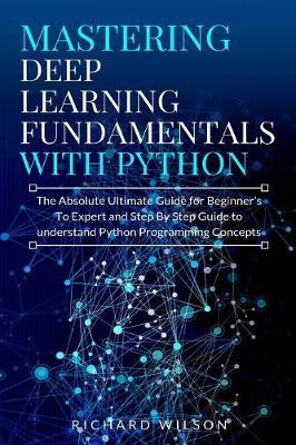 Mastering Deep Learning Fundamentals with Python by Richard Wilson image
