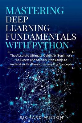 Mastering Deep Learning Fundamentals with Python by Richard Wilson