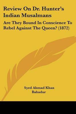 Review On Dr. Hunter's Indian Musalmans: Are They Bound In Conscience To Rebel Against The Queen? (1872) on Paperback by Syed Ahmad Khan Bahadur