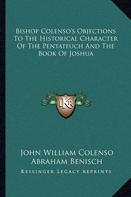 Bishop Colenso's Objections to the Historical Character of the Pentateuch and the Book of Joshua on Paperback by Abraham Benisch