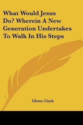 What Would Jesus Do? Wherein a New Generation Undertakes to Walk in His Steps image