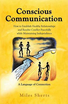 Conscious Communication: How to Establish Healthy Relationships and Resolve Conflict Peacefully While Maintaining Independence: A Language of Connection on Paperback by Miles Sherts