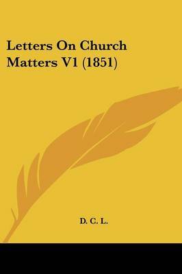 Letters On Church Matters V1 (1851) on Paperback by D C L