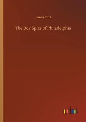 The Boy Spies of Philadelphia by James Otis image
