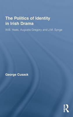 The Politics of Identity in Irish Drama on Hardback by George Cusack