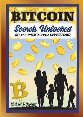 Bitcoin the Secrets Unlocked for Mum and Dad Investors by Michael W Scotney image