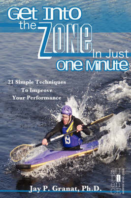 Get Into the Zone in Just One Minute: 21 Simple Techniques to Improve Your Performance by Jay P Granat, PhD image