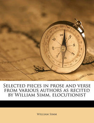 Selected Pieces in Prose and Verse from Various Authors as Recited by William SIMM, Elocutionist on Paperback by William Simm