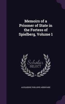 Memoirs of a Prisoner of State in the Fortess of Spielberg, Volume 1 by Alexandre Phillippe Andryane image
