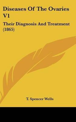 Diseases of the Ovaries V1: Their Diagnosis and Treatment (1865) by T. Spencer Wells image