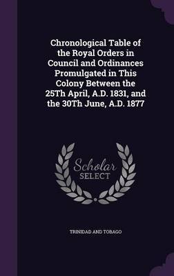 Chronological Table of the Royal Orders in Council and Ordinances Promulgated in This Colony Between the 25th April, A.D. 1831, and the 30th June, A.D. 1877 image