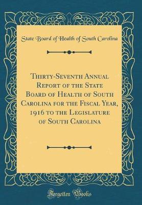 Thirty-Seventh Annual Report of the State Board of Health of South Carolina for the Fiscal Year, 1916 to the Legislature of South Carolina (Classic Reprint) by State Board of Health of South Carolina image