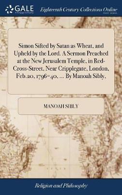 Simon Sifted by Satan as Wheat, and Upheld by the Lord. a Sermon Preached at the New Jerusalem Temple, in Red-Cross-Street, Near Cripplegate, London, Feb.20, 1796=40, ... by Manoah Sibly, by Manoah Sibly image