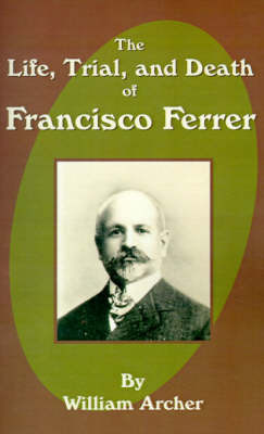The Life, Trial, and Death of Francisco Ferrer by William Archer image