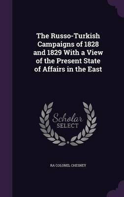 The Russo-Turkish Campaigns of 1828 and 1829 with a View of the Present State of Affairs in the East by Ra Colonel Chesney image